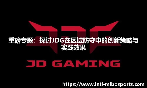 重磅专题：探讨JDG在区域防守中的创新策略与实践效果