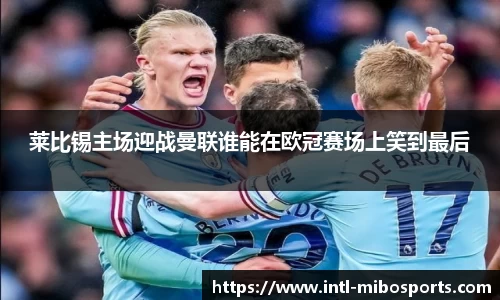 莱比锡主场迎战曼联谁能在欧冠赛场上笑到最后