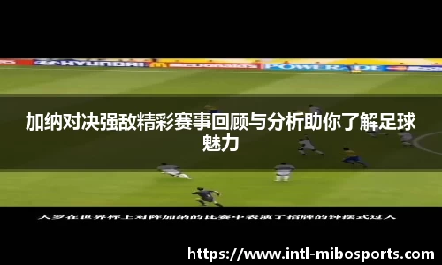 加纳对决强敌精彩赛事回顾与分析助你了解足球魅力