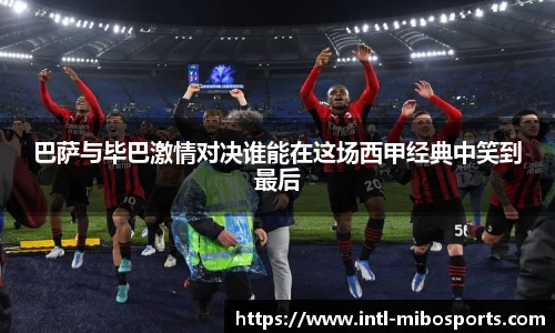 巴萨与毕巴激情对决谁能在这场西甲经典中笑到最后